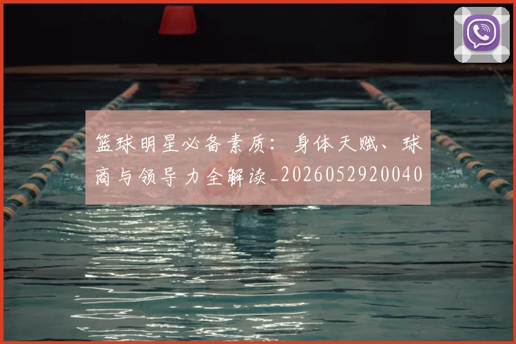 篮球明星必备素质：身体天赋、球商与领导力全解读_20260529200405