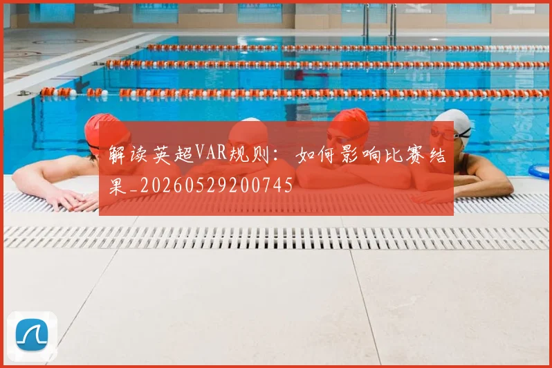 解读英超VAR规则：如何影响比赛结果_20260529200745