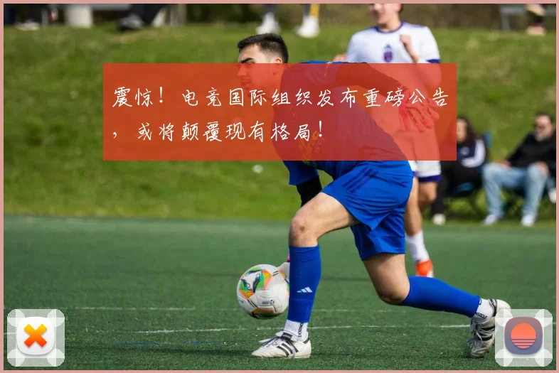 震惊！电竞国际组织发布重磅公告，或将颠覆现有格局！