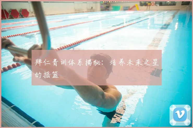 拜仁青训体系揭秘：培养未来之星的摇篮
