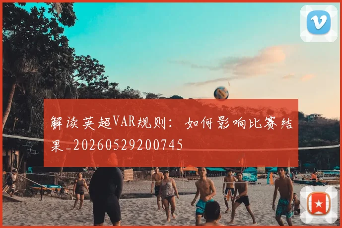 解读英超VAR规则：如何影响比赛结果_20260529200745