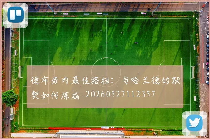 德布劳内最佳搭档：与哈兰德的默契如何炼成_20260527112357