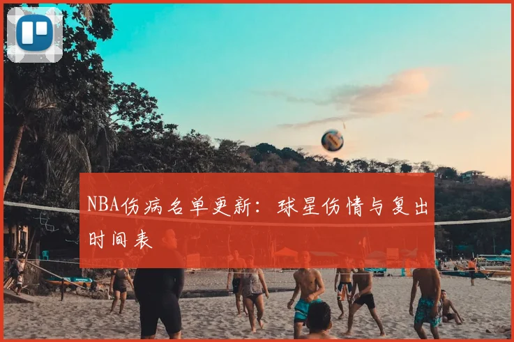 NBA伤病名单更新：球星伤情与复出时间表