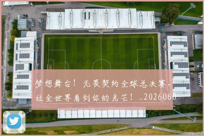 梦想舞台！无畏契约全球总决赛，让全世界看到你的光芒！_20260606145811