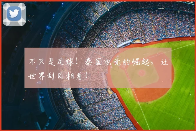 不只是足球！泰国电竞的崛起，让世界刮目相看！