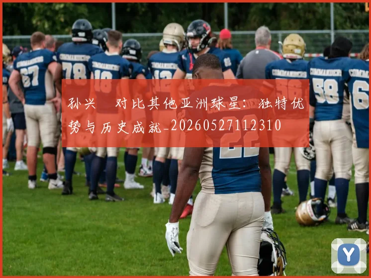 孙兴慜对比其他亚洲球星：独特优势与历史成就_20260527112310