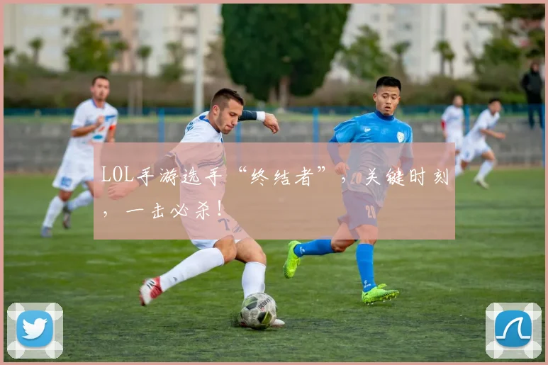 LOL手游选手“终结者”，关键时刻，一击必杀！