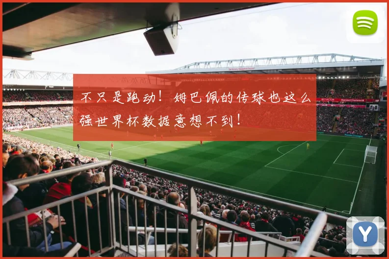 不只是跑动！姆巴佩的传球也这么强世界杯数据意想不到！