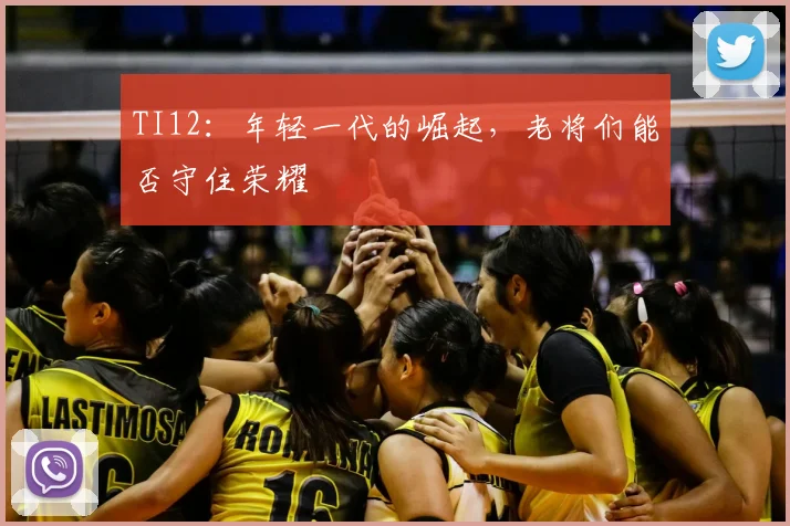 TI12：年轻一代的崛起，老将们能否守住荣耀
