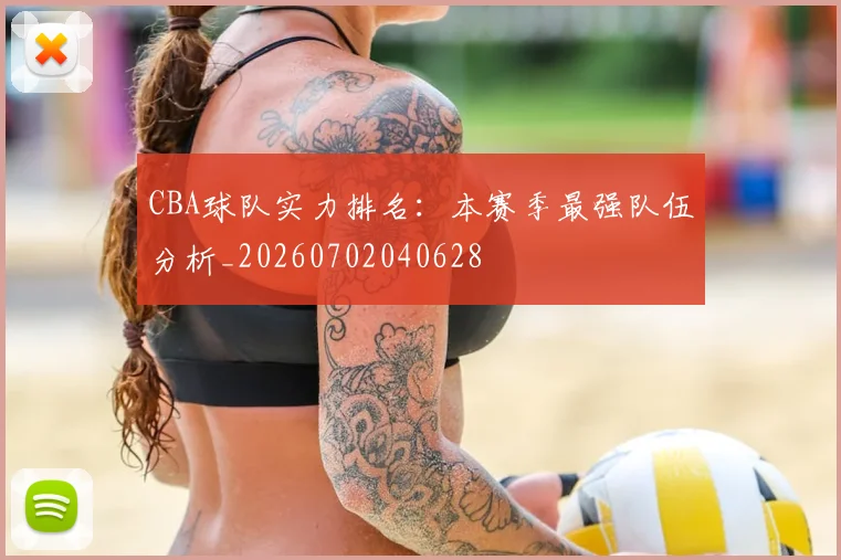 CBA球队实力排名：本赛季最强队伍分析_20260702040628