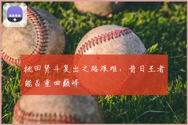 桃田贤斗复出之路艰难，昔日王者能否重回巅峰