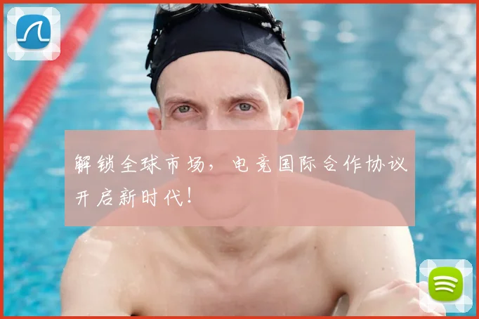 解锁全球市场，电竞国际合作协议开启新时代！
