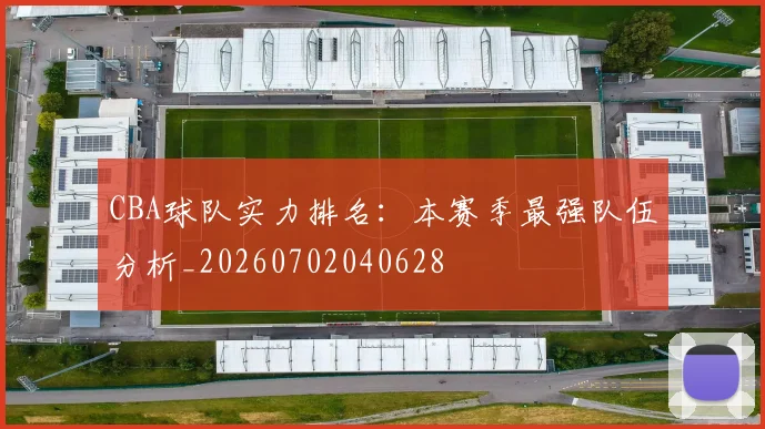 CBA球队实力排名：本赛季最强队伍分析_20260702040628