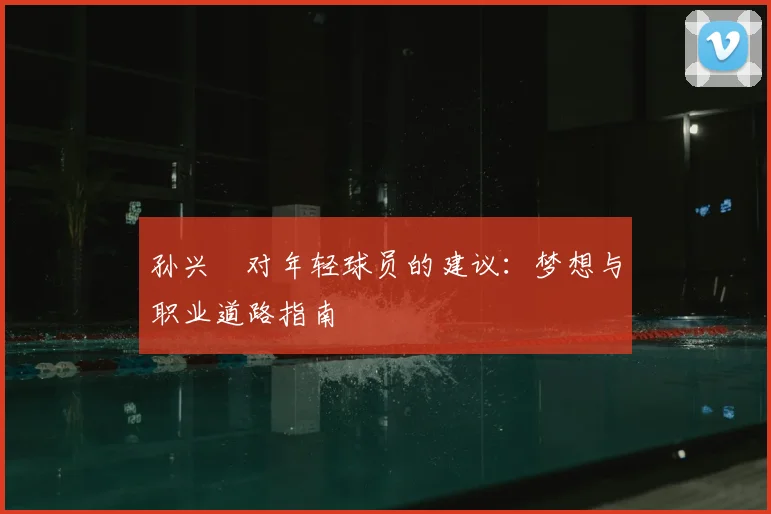 孙兴慜对年轻球员的建议：梦想与职业道路指南
